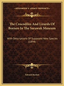 Hardcover The Crocodiles And Lizards Of Borneo In The Sarawak Museum: With Descriptions Of Supposed New Species (1894) Book