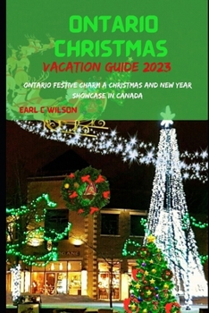 Paperback Ontario Christmas Vacation Guide 2023: Ontario Festive Charm A Christmas And New Year Celebrations Showcase In Canada With Winter Wonderland and Hidde Book