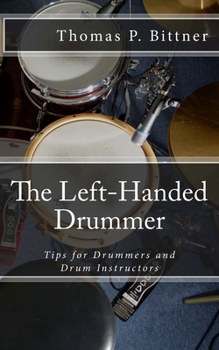 Paperback The Left-Handed Drummer: Tips for Drummers and Drum Instructors, My discoveries about the changes leading with left can bring Book