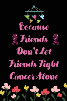 Because Friends don't let Friends Fight Cancer Alone: Cancer Blank lined Notebooks, Journals For Cancer Patients, I'm Kicking Cancer Ass Book, Cancer ... & Planner, Gift for caner patient Friends