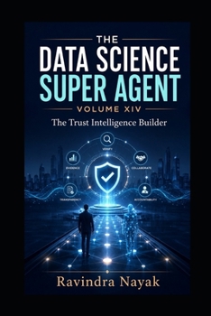 The Data Science Super Agent — Volume XIV: The Trust Intelligence Builder (The Data Science Super Agent Series : A First-Principles Journey from Foundations to Real-World AI Impact)