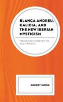 Hardcover Blanca Andreu, Galicia, and the New Iberian Mysticism: From Post-Mortem to Post-Mystic Book