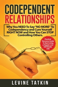 Paperback Codependent Relationships: Why You NEED To Say "NO MORE" To Codependency and Cure Yourself RIGHT NOW and How You Can STOP Controlling Others. Pra Book