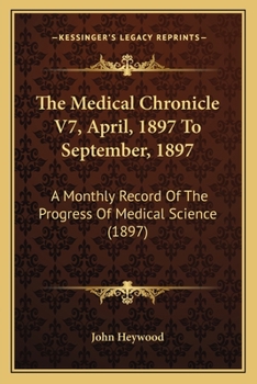 Paperback The Medical Chronicle V7, April, 1897 To September, 1897: A Monthly Record Of The Progress Of Medical Science (1897) Book