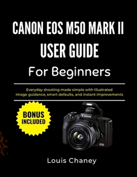 Paperback CANON EOS M50 MARK II USER GUIDE FOR BEGINNERS: Everyday shooting made simple with Illustrated Image guidance, smart defaults, and instant improvements Book