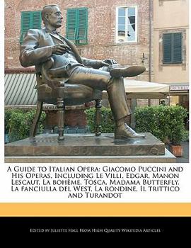 Paperback A Guide to Italian Opera: Giacomo Puccini and His Operas, Including Le VILLI, Edgar, Manon Lescaut, La Boheme, Tosca, Madama Butterfly, La Fanci Book