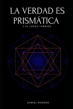 LA VERDAD ES PRISMÁTICA: Y EL LOGOS TAMBIÉN (Spanish Edition)