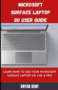 Paperback Microsoft Surface Laptop Go User Guide: Learn How To Use Your Microsoft Surface Laptop Go Like A Pro Book