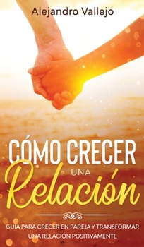 Hardcover C?mo crecer una relaci?n: Gu?a para crecer en pareja y transformar una relaci?n positivamente [Spanish] Book