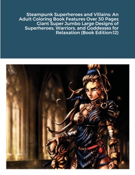 Steampunk Superheroes and Villains: An Adult Coloring Book Features Over 30 Pages Giant Super Jumbo Large Designs of Superheroes, Warriors, and Goddesses for Relaxation (Book Edition:12)