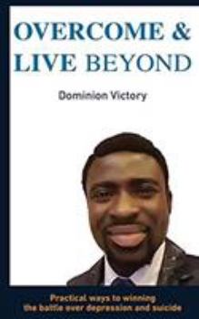 Paperback Overcome and Live Beyond: Practical Ways to Winning the Battle Over Depression and Suicide Book