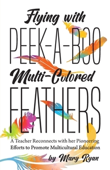Paperback Flying With Peek-a-Boo Multi-Colored Feathers: A Teacher Reconnects with her Pioneering Efforts to Promote Multicultural Education Book