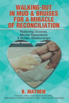 Walking-Out in Mud & Bruises for a Miracle of Reconciliation: Restoring Divorces, Marital Separations & Broken Relationships