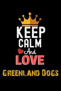 Keep Calm And Love Greenland Dogs Notebook - Greenland Dogs Funny Gift: Lined Notebook / Journal Gift, 120 Pages, 6x9, Soft Cover, Matte Finish