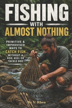 Paperback Fishing With Almost Nothing: Primitive & Improvised Ways to Catch Fish Without a Rod, Reel or Tackle Box Book