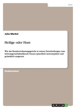 Paperback Heilige oder Hure: Wie das Bundesverfassungsgericht in seinen Entscheidungen zum Schwangerschaftsabbruch Frauen sprachlich stereotypisiert und gedankl [German] Book
