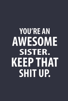 You're An Awesome Sister Keep That Shit Up: Funny Joke Encouragement Gift Idea