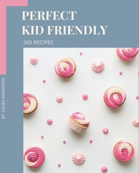 Paperback 365 Perfect Kid Friendly Recipes: Making More Memories in your Kitchen with Kid Friendly Cookbook! Book