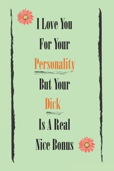 Paperback I Love You For Your Personality But Your Dick Is A Real Nice Bonus best gift Birthday/Valentine's Day/Anniversary for you, boyfriend, girlfriend. Note Book