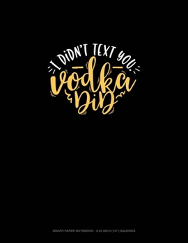 Paperback I Didn't Text You Vodka Did: Graph Paper Notebook - 0.25 Inch (1/4") Squares Book