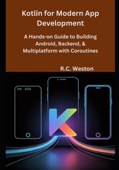 Kotlin for Modern App Development: A Hands-on Guide to Building Android, Backend, & Multiplatform with Coroutines