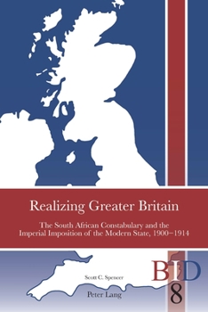 Paperback Realizing Greater Britain: The South African Constabulary and the Imperial Imposition of the Modern State, 1900-1914 Book