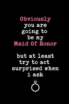 Paperback Obviously You Are Going to Be My Maid of Honor But at Least Try to ACT Surprised When I Ask: This Is a Blank, Lined Journal That Makes a Perfect Maid Book