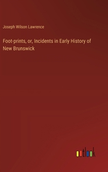 Hardcover Foot-prints, or, Incidents in Early History of New Brunswick Book