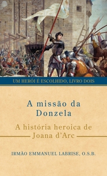 A missão da Donzela: A história heroica de Joana d’Arc (Série Um herói é escolhido) (Portuguese Edition)
