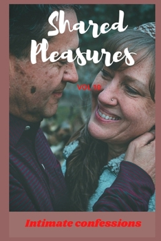 Shared pleasures (vol 10): Intimate confessions, romance, adult sex, erotic stories, love