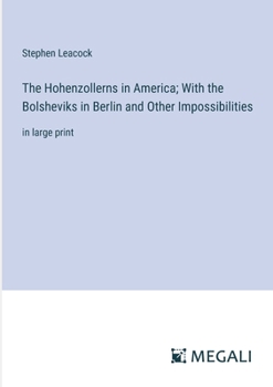 Paperback The Hohenzollerns in America; With the Bolsheviks in Berlin and Other Impossibilities: in large print Book