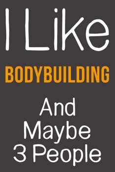 I Like Bodybuilding And Maybe 3 People: Funny Gift Idea For Hobby Addict | Blank Lined Journal