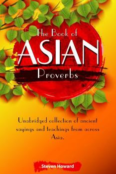 Paperback The Book of Asian Proverbs: Unabridged collection of ancient sayings and teachings from across Asia. Book
