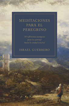 Paperback Meditaciones Para El Peregrino: 30 Reflexiones Teológicas Para Tu Caminar Hacia La Ciudad Celestial [Spanish] Book