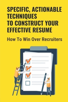 Paperback Specific, Actionable Techniques To Construct Your Effective Resume: How To Win Over Recruiters: Your Ability To Build A Career Book