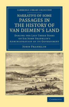Paperback Narrative of Some Passages in the History of Van Diemen's Land: During the Last Three Years of Sir John Franklin's Administration of Its Government Book