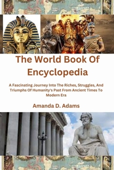 The World Book Of Encyclopedia: A Fascinating Journey Into The Riches, Struggles, And Triumphs Of Humanity's Past From Ancient Times To Modern Era