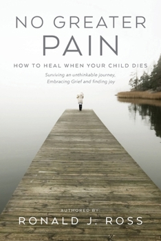 Paperback No Greater Pain: How to heal when your child dies. Surviving an unthinkable journey, Embracing Grief and finding joy Book