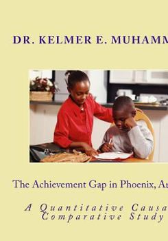 Paperback The Achievement Gap in Phoenix, Arizona: A Quantitave Causal-Comparative Study Book