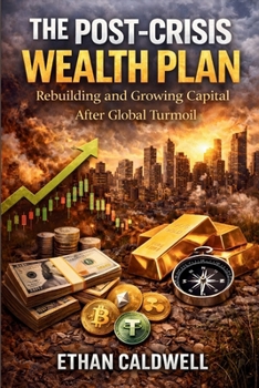 The Post-Crisis Wealth Plan: Rebuilding and Growing Capital After Global Turmoil (Financial Crisis Survival Series)