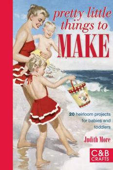 Hardcover Pretty Little Things to Make: 20 Heirloom Projects for Babies and Toddlers Book