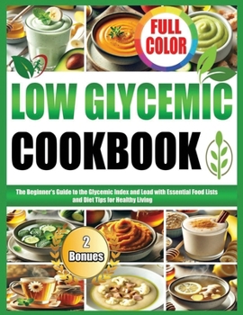 LOW GLYCEMIC COOKBOOK: The Beginners Guide to the Glycemic Index and Load with Essential Food Lists and Diet Tips for Healthy Living"