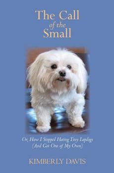 Paperback The Call of the Small: Or, How I Stopped Hating Tiny Lapdogs (And Got One of My Own) Book