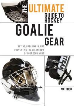 Paperback The Ultimate Guide to Hockey Goalie Gear: Buying, breaking in, and preventing the breakdown of your equipment Book