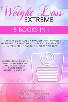 Extreme Weight Loss: 5 BOOKS IN 1: Rapid Weight Loss Hypnosis For Women - Hypnotic Gastric Band - Plant Based Keto - Intermittent Fasting - Sirtfood ... Diets To Lose Weight Naturally And Fast