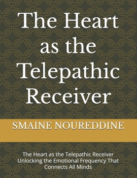 The Heart as the Telepathic Receiver: The Heart as the Telepathic Receiver Unlocking the Emotional Frequency That Connects All Minds