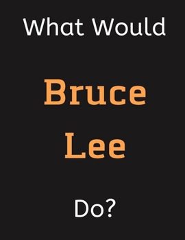 Paperback What Would Bruce Lee Do?: Bruce Lee Notebook/ Journal/ Notepad/ Diary For Women, Men, Girls, Boys, Fans, Supporters, Teens, Adults and Kids - 10 Book