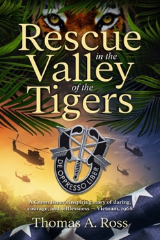 Rescue in the Valley of the Tigers: A Green Beret’s inspiring story of daring, courage, and selflessness — Vietnam 1968