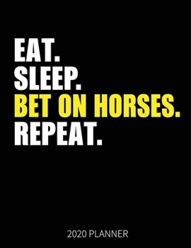 Eat Sleep Bet On Horses Repeat 2020 Planner: Bet On Horses Weekly Planner Includes Daily Planner & Monthly Overview | Personal Organizer With 2020 Calendar | 8.5x11 Inch White Paper