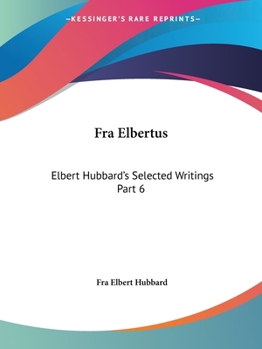 Paperback Fra Elbertus: Elbert Hubbard's Selected Writings Part 6 Book